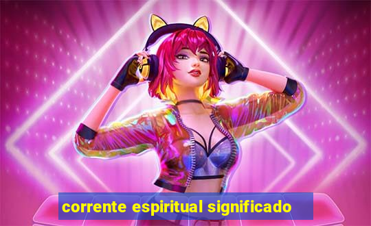 corrente espiritual significado